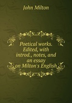 Poetical works. Edited, with introd., notes, and an essay on Milton`s English