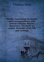 Works, containing his poems and correspondence with several eminent literary characters. To which are added, Memoirs of his life and writings