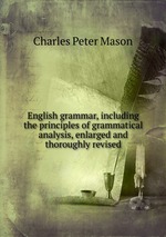 English grammar, including the principles of grammatical analysis, enlarged and thoroughly revised