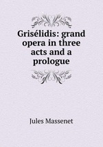 Grislidis: grand opera in three acts and a prologue