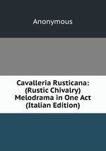 Cavalleria Rusticana: (Rustic Chivalry) Melodrama in One Act (Italian Edition)