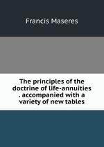 The principles of the doctrine of life-annuities . accompanied with a variety of new tables