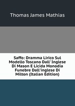Saffo: Dramma Lirico Sul Modello Toscano Dall` Inglese Di Mason E Licida Monodia Funebre Dall`inglese Di Milton (Italian Edition)
