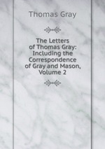 The Letters of Thomas Gray: Including the Correspondence of Gray and Mason, Volume 2