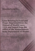 Laws Relating to Food and Drugs: Reprinted from the Manual of Health Laws, 1915, and Issued from the Office of the Massachusetts State Department of Health