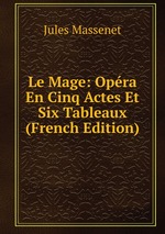 Le Mage: Opra En Cinq Actes Et Six Tableaux (French Edition)