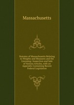 Statutes of Massachusetts Relating to Weights and Measures and the Licensing: Inspection and Sale of Various Articles, with an Appendix Containing Recent Federal Legislation