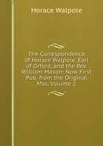 The Correspondence of Horace Walpole, Earl of Orford, and the Rev. William Mason: Now First Pub. from the Original Mss, Volume 2