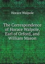 The Correspondence of Horace Walpole, Earl of Orford, and William Mason