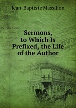 Sermons, to Which Is Prefixed, the Life of the Author