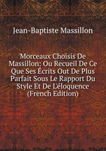 Morceaux Choisis De Massillon: Ou Recueil De Ce Que Ses crits Out De Plus Parfait Sous Le Rapport Du Style Et De L`loquence (French Edition)