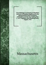 Laws Relating to Licensing of Plumbers and List of Plumbers Registered by the Massachusetts State Examiners of Plumbers, for the Year Ending May 1, 1917, Together with Plumbing Rules: August, 1916