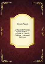 Le Opere Di Giorgio Vasari: Pittore E Architetto Aretino, Volume 2 (German Edition)