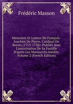 Mmoires Et Lettres De Franois-Joachim De Pierre, Cardinal De Bernis (1715-1758): Publis Avec L`autorisation De Sa Famille D`aprs Les Manuscrits Indits, Volume 2 (French Edition)