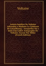 Lettres Indites De Voltaire Adresses a Madame La Comtesse De Lutzelbourg,: Auxquelles On a Joint Une Lettre Autographe De Voltaire, Grave Par Miller (French Edition)