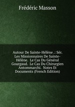 Autour De Sainte-Hlne .: Sr. Les Missionnaires De Sainte-Hlne.  Le Cas Du Gnral Gourgaud.  Le Cas Du Chirurgien Antommarchi.  Notes Et Documents (French Edition)