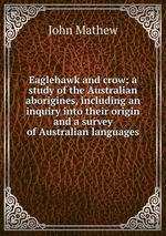 Eaglehawk and crow; a study of the Australian aborigines, including an inquiry into their origin and a survey of Australian languages