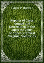 Reports of Cases Argued and Determined in the Supreme Court of Appeals of West Virginia, Volume 25