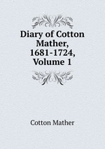 Diary of Cotton Mather, 1681-1724, Volume 1