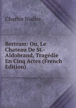 Bertram: Ou, Le Chateau De St.-Aldobrand, Tragdie En Cinq Actes (French Edition)