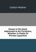 Essays to Do Good: Addressed to All Christians, Whether in Public Or Private Capacities