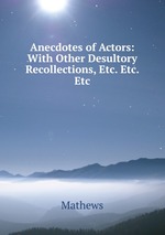 Anecdotes of Actors: With Other Desultory Recollections, Etc. Etc. Etc