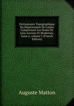 Dictionnaire Topographique Du Dpartement De L`aisne Comprenant Les Noms De Lieu Anciens Et Modernes, Issue 6, volume 1 (French Edition)