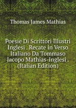 Poesie Di Scrittori Illustri Inglesi . Recate in Verso Italiano Da Tommaso Jacopo Mathias-Inglesi . (Italian Edition)