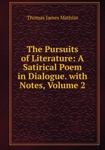 The Pursuits of Literature: A Satirical Poem in Dialogue. with Notes, Volume 2