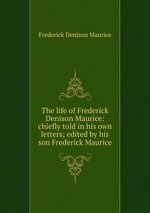 The life of Frederick Denison Maurice: chiefly told in his own letters; edited by his son Frederick Maurice
