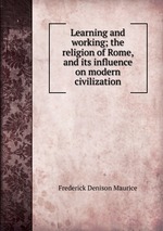 Learning and working; the religion of Rome, and its influence on modern civilization