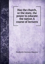 Has the church, or the state, the power to educate the nation A course of lectures