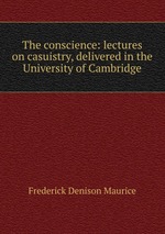The conscience: lectures on casuistry, delivered in the University of Cambridge