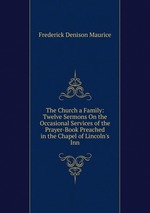 The Church a Family: Twelve Sermons On the Occasional Services of the Prayer-Book Preached in the Chapel of Lincoln`s Inn