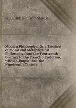 Modern Philosophy: Or a Treatise of Moral and Metaphysical Philosophy from the Fourteenth Century to the French Revolution, with a Glimpse Into the Nineteenth Century