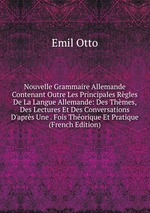 Nouvelle Grammaire Allemande Contenant Outre Les Principales Rgles De La Langue Allemande: Des Thmes, Des Lectures Et Des Conversations D`aprs Une . Fois Thorique Et Pratique (French Edition)