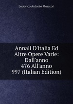 Annali D`italia Ed Altre Opere Varie: Dall`anno 476 All`anno 997 (Italian Edition)