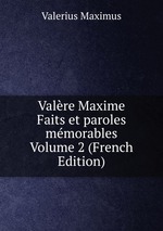 Valre Maxime Faits et paroles mmorables Volume 2 (French Edition)