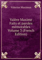 Valre Maxime Faits et paroles mmorables Volume 3 (French Edition)