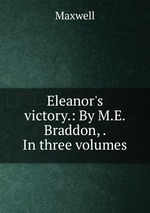 Eleanor`s victory.: By M.E. Braddon, . In three volumes