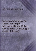 Valerius Maximus De Dictis Factisque Memorabilibus: Et Jul. Obsequens De Prodigiis (Latin Edition)