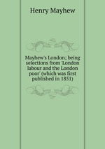 Mayhew`s London; being selections from `London labour and the London poor` (which was first published in 1851)