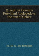 Q. Septimi Florentis Tertvlliani Apologeticvs: the text of Oehler
