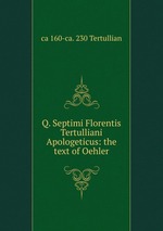 Q. Septimi Florentis Tertulliani Apologeticus: the text of Oehler