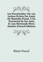 Les Provinciales: Ou, Les Lettres crites Par Louis De Montalte Pseud.  Un Provincial De Ses Amis Et Aux Rvrends Pres Jsuites (French Edition)
