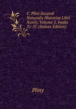 C. Plini Secundi Naturalis Historiae Libri Xxxvii, Volume 5, books 31-37 (Italian Edition)