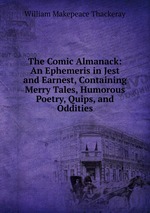 The Comic Almanack: An Ephemeris in Jest and Earnest, Containing Merry Tales, Humorous Poetry, Quips, and Oddities
