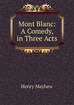 Mont Blanc: A Comedy, in Three Acts