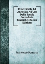 Rime: Scelte Ed Annotate Ad Uso Delle Scuole Secondarie Classiche (Italian Edition)