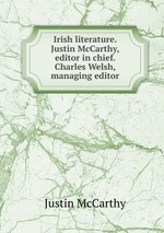Irish literature. Justin McCarthy, editor in chief. Charles Welsh, managing editor